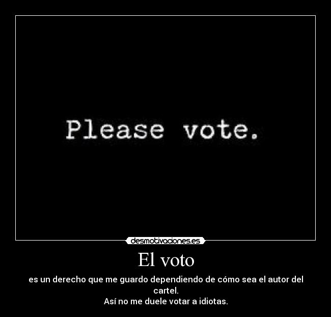 El voto - es un derecho que me guardo dependiendo de cómo sea el autor del cartel.
Así no me duele votar a idiotas.