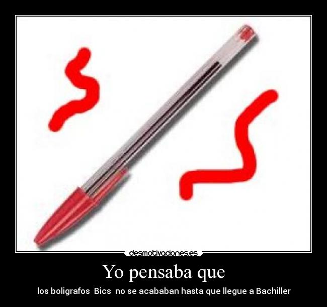 Yo pensaba que - los boligrafos  Bics  no se acababan hasta que llegue a Bachiller