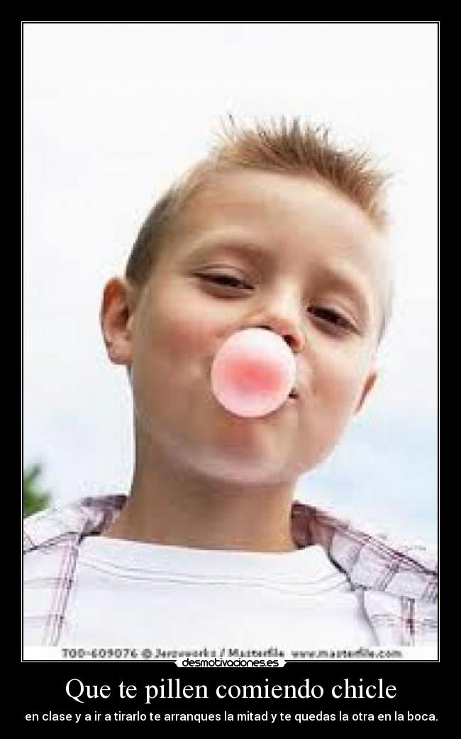 Que te pillen comiendo chicle -