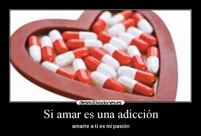 Si amar es una adicción - amarte a ti es mi pasión