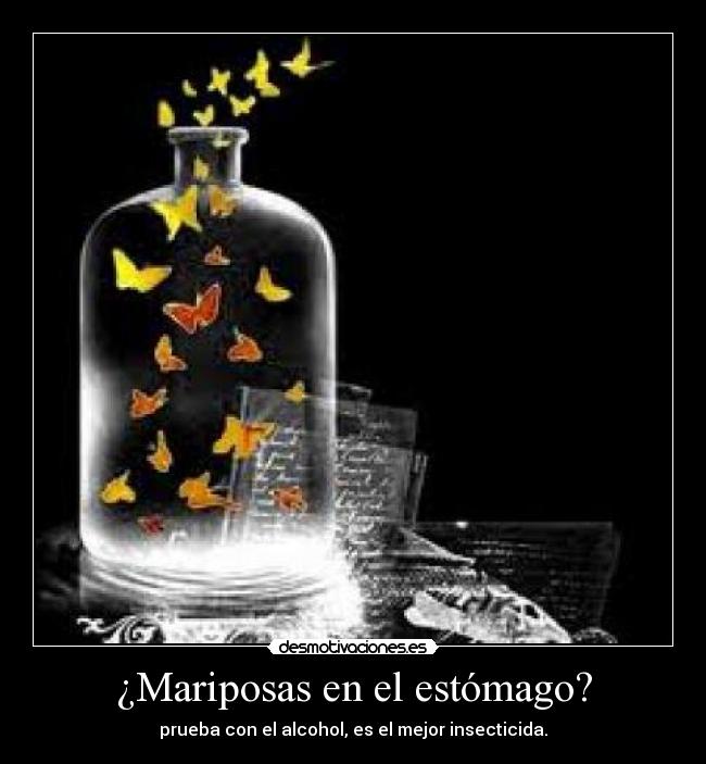 ¿Mariposas en el estómago? - prueba con el alcohol, es el mejor insecticida.