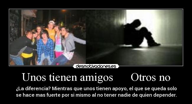 Unos tienen amigos Otros no -