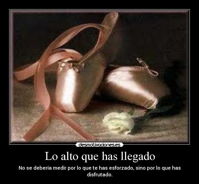 Lo alto que has llegado - No se debería medir por lo que te has esforzado, sino por lo que has disfrutado.