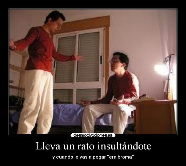 Lleva un rato insultándote - y cuando le vas a pegar era broma