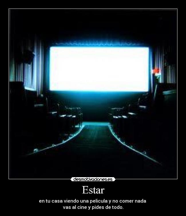 Estar - en tu casa viendo una pelicula y no comer nada 
vas al cine y pides de todo.