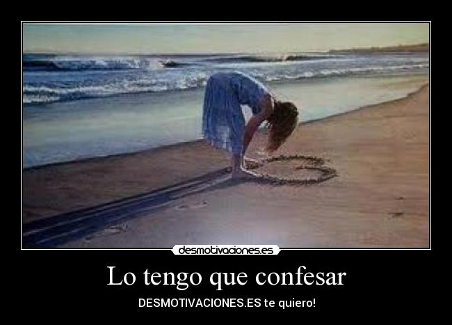 Lo tengo que confesar - DESMOTIVACIONES.ES te quiero!