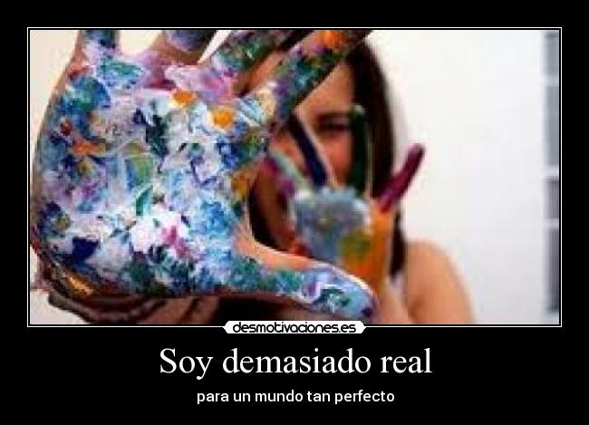 Soy demasiado real - para un mundo tan perfecto