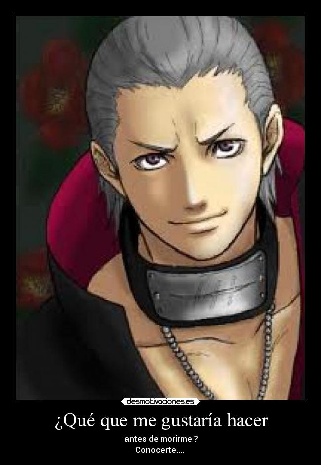 ¿Qué que me gustaría hacer - antes de morirme ?
Conocerte.... ツ