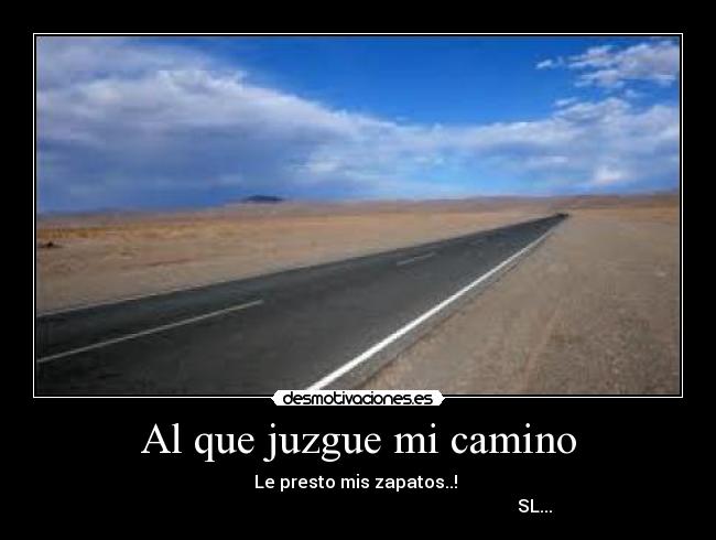 Al que juzgue mi camino - Le presto mis zapatos..! 
                                                                                SL...