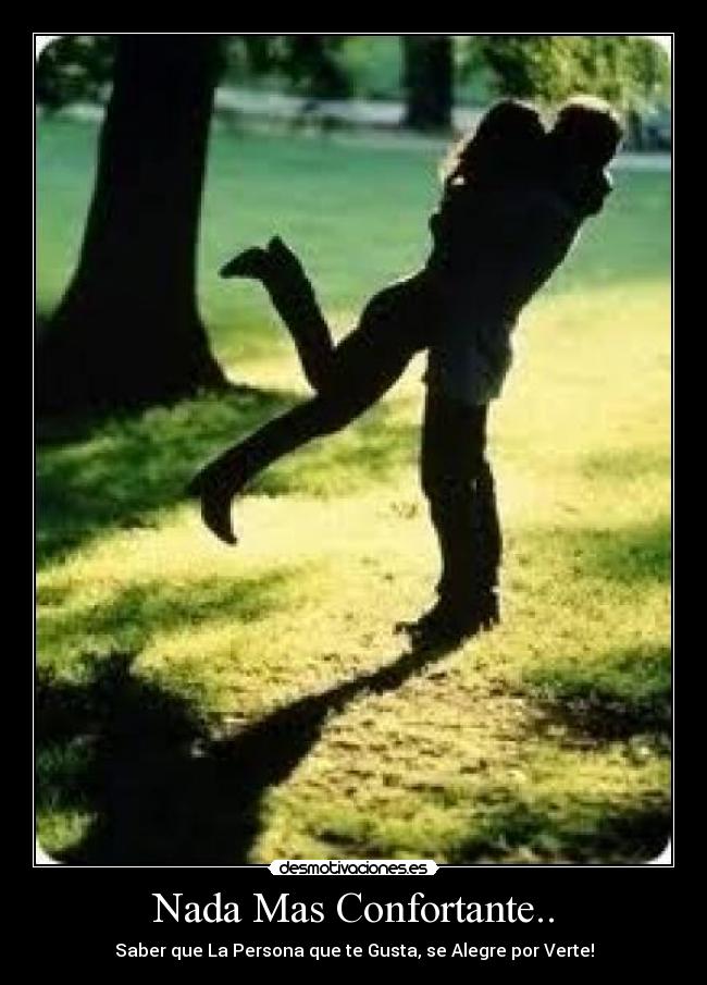 Nada Mas Confortante.. - Saber que La Persona que te Gusta, se Alegre por Verte!