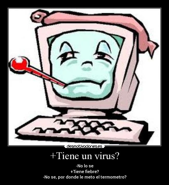 +Tiene un virus? - -No lo se
+Tiene fiebre?
-No se, por donde le meto el termometro?