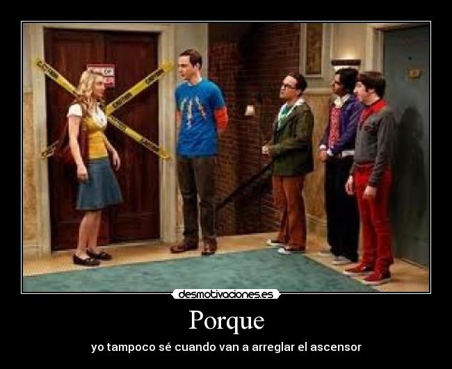 Porque - yo tampoco sé cuando van a arreglar el ascensor