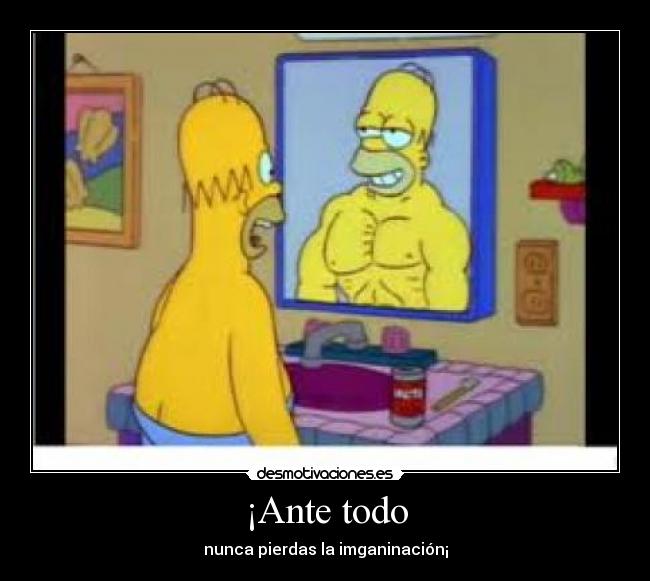 ¡Ante todo - nunca pierdas la imganinación¡