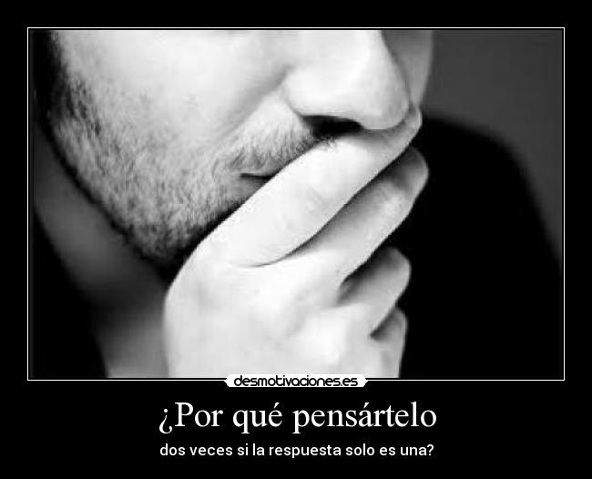 ¿Por qué pensártelo - dos veces si la respuesta solo es una?