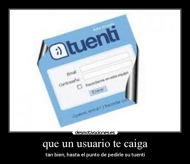 que un usuario te caiga - tan bien, hasta el punto de pedirle su tuenti