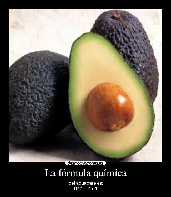 La fórmula química - del aguacate es:
H2O + K + T