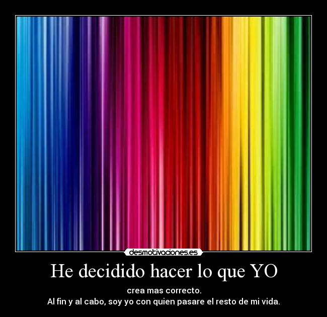 He decidido hacer lo que YO - crea mas correcto.
Al fin y al cabo, soy yo con quien pasare el resto de mi vida.