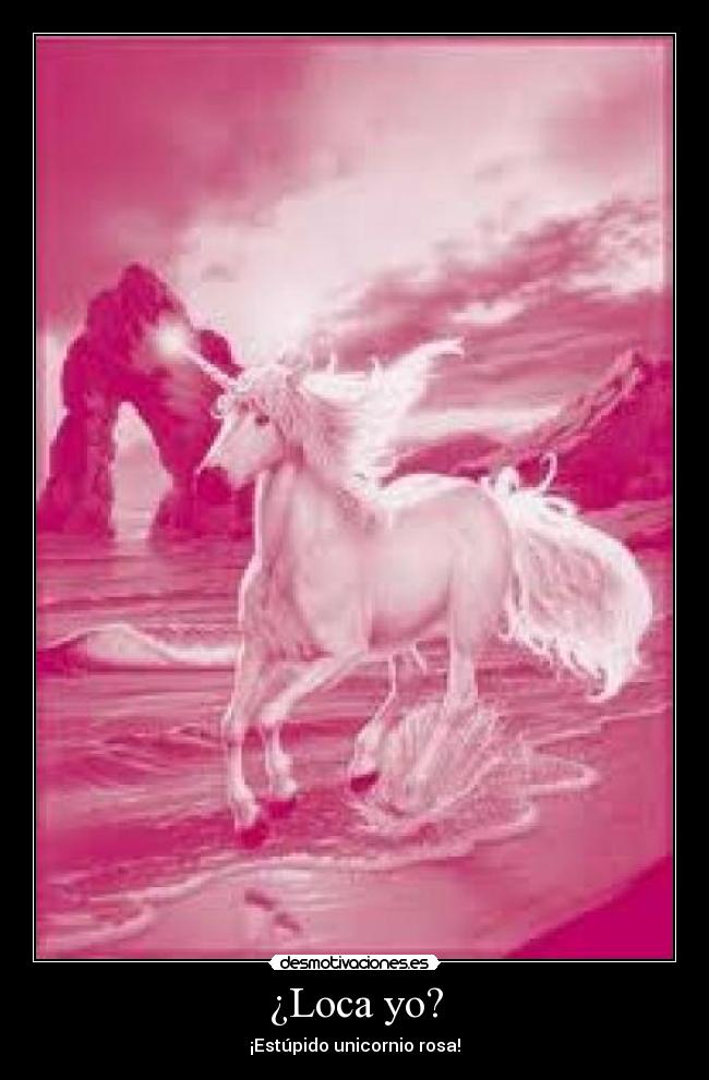 ¿Loca yo? - ¡Estúpido unicornio rosa!