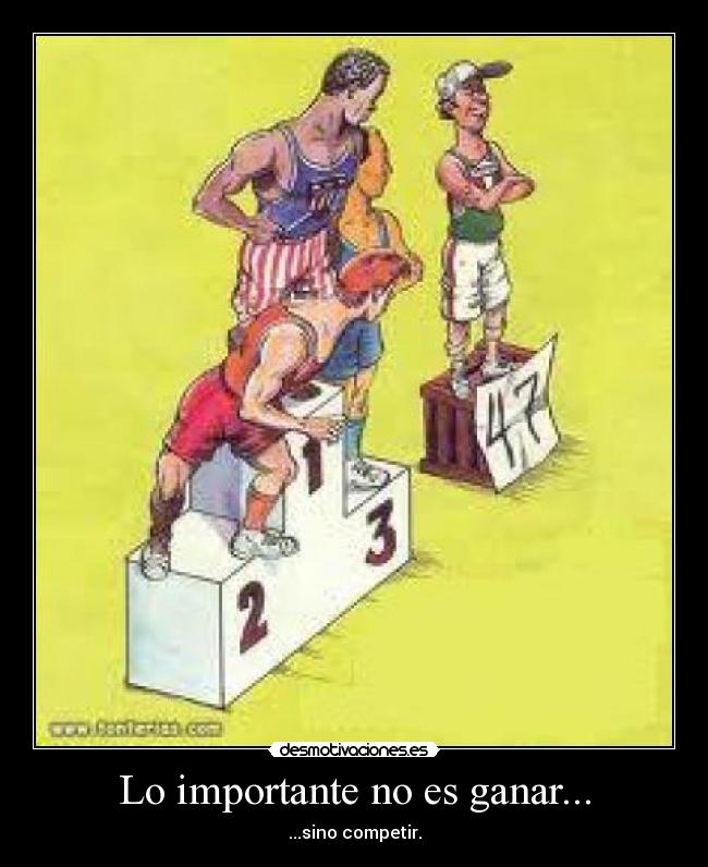 Lo importante no es ganar... - ...sino competir.