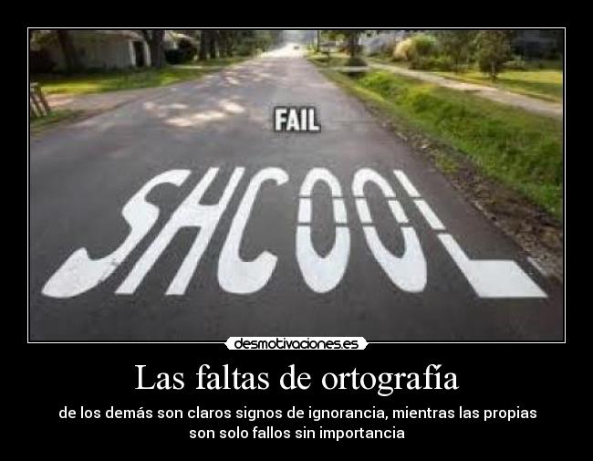 Las faltas de ortografía - de los demás son claros signos de ignorancia, mientras las propias
son solo fallos sin importancia