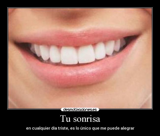Tu sonrisa - en cualquier día triste, es lo único que me puede alegrar