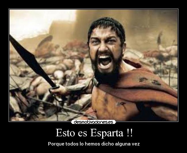 Esto es Esparta !! - Porque todos lo hemos dicho alguna vez