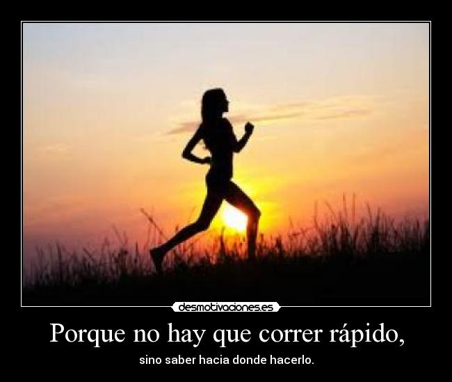 Porque no hay que correr rápido, - sino saber hacia donde hacerlo.
