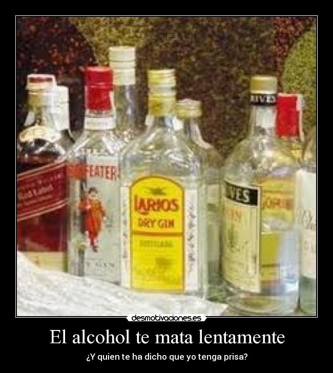El alcohol te mata lentamente - ¿Y quien te ha dicho que yo tenga prisa?