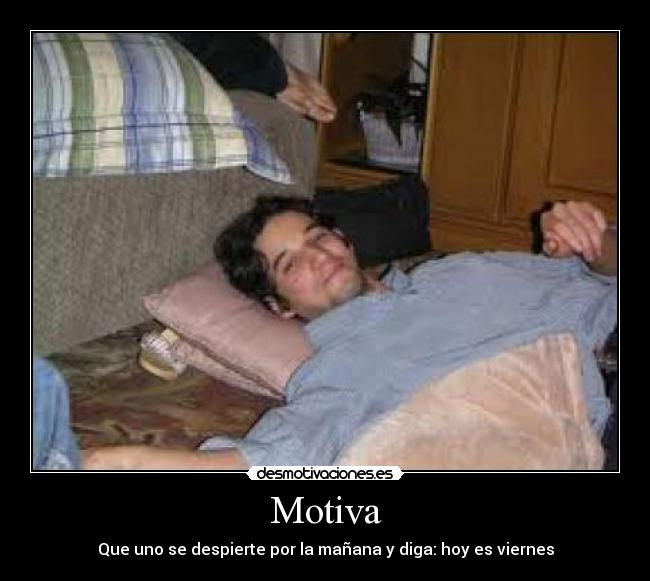 Motiva - Que uno se despierte por la mañana y diga: hoy es viernes