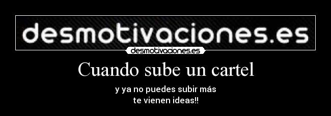 Cuando sube un cartel - y ya no puedes subir más
te vienen ideas!!