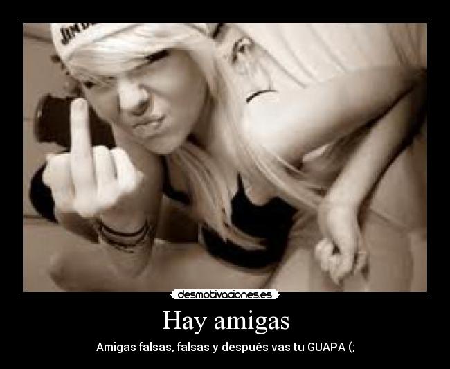 Hay amigas - Amigas falsas, falsas y después vas tu GUAPA (;