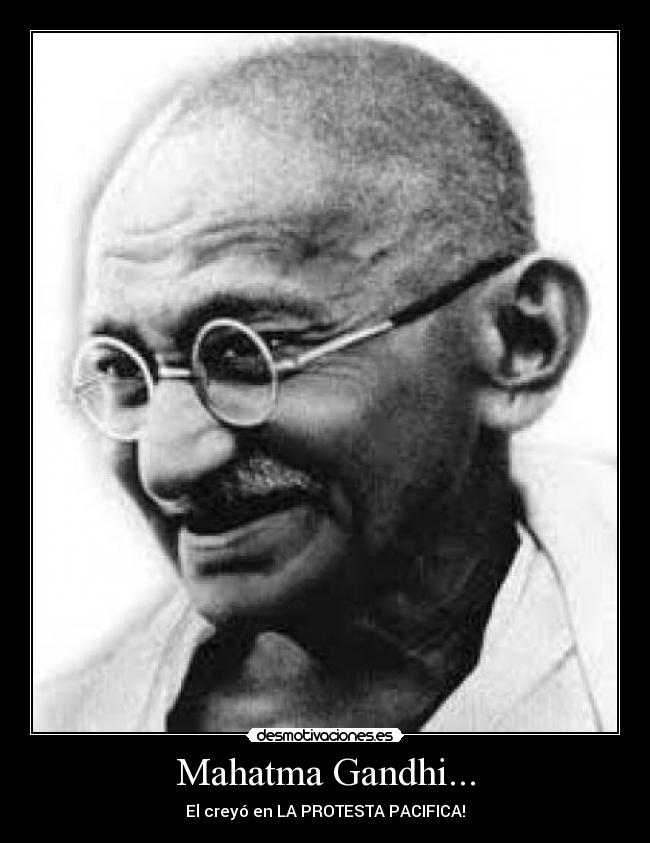 Mahatma Gandhi... - El creyó en LA PROTESTA PACIFICA!