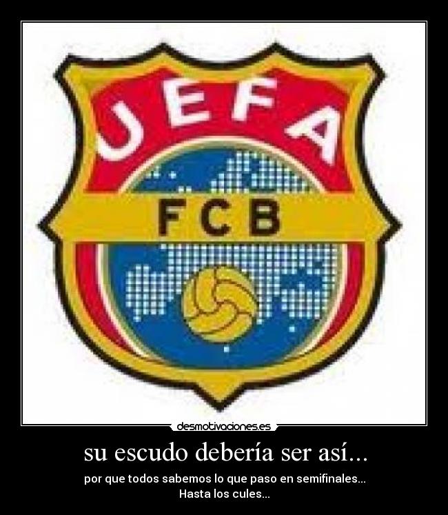 su escudo debería ser así... - por que todos sabemos lo que paso en semifinales...
Hasta los cules...