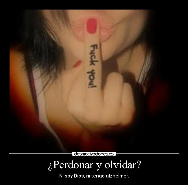 ¿Perdonar y olvidar? - Ni soy Dios, ni tengo alzheimer.