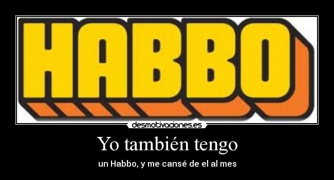 Yo también tengo - un Habbo, y me cansé de el al mes