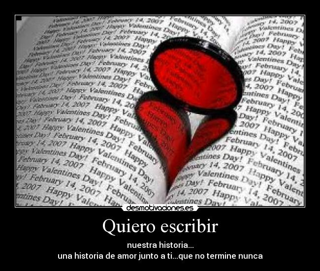 Quiero escribir - nuestra historia...
una historia de amor junto a ti...que no termine nunca