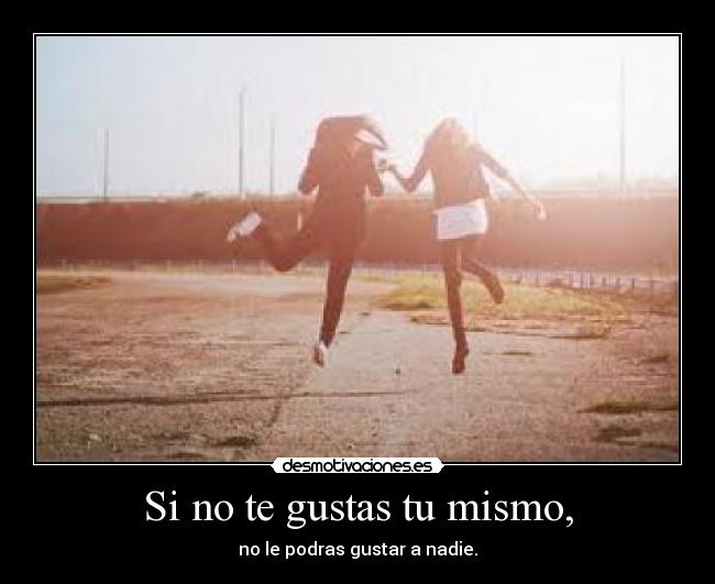 Si no te gustas tu mismo, - 