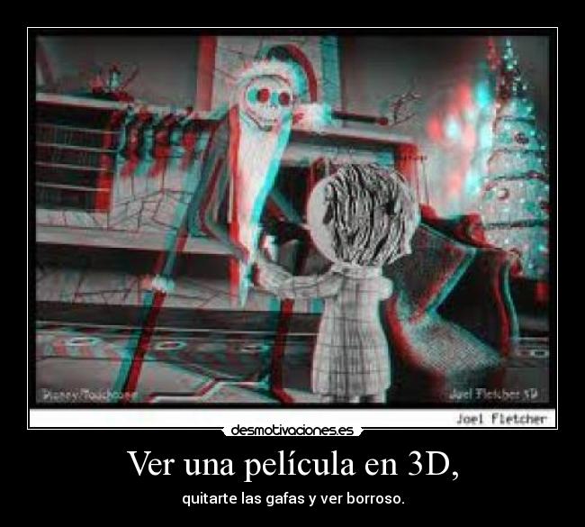 Ver una película en 3D, - quitarte las gafas y ver borroso.