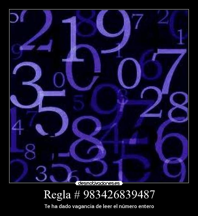 Regla # 983426839487 - Te ha dado vagancia de leer el número entero