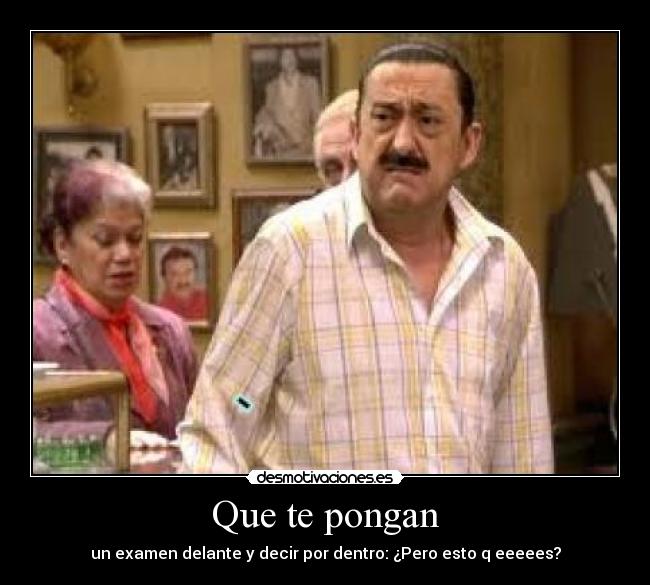 Que te pongan - un examen delante y decir por dentro: ¿Pero esto q eeeees?