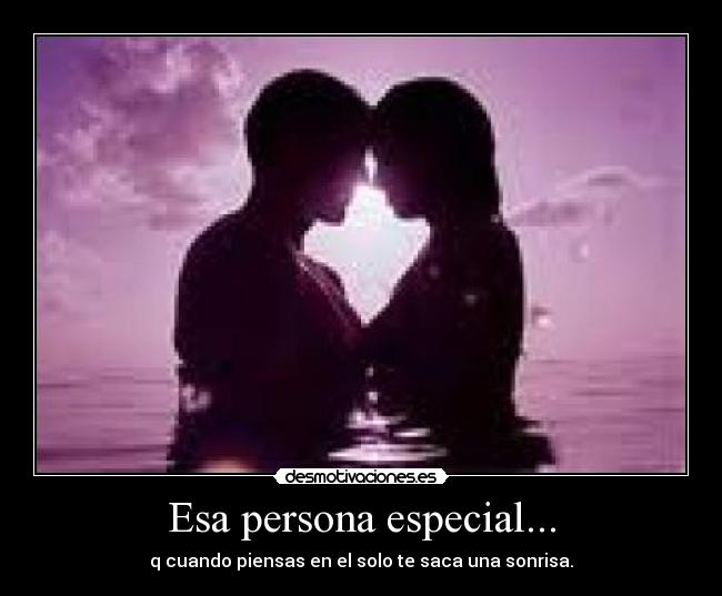 Esa persona especial... - q cuando piensas en el solo te saca una sonrisa.