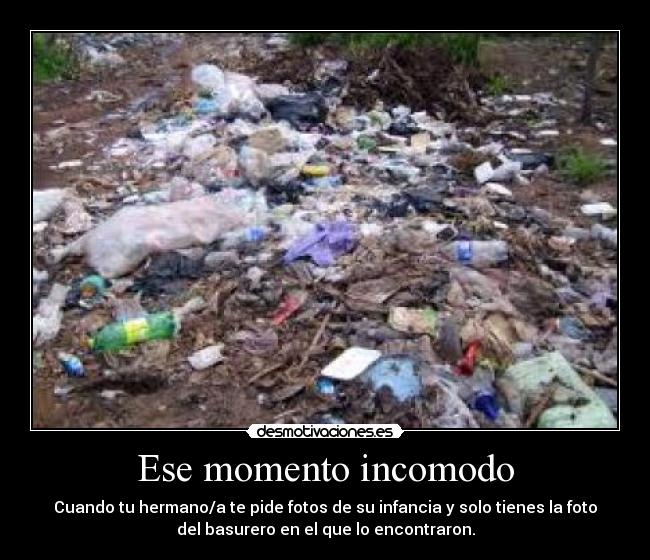 Ese momento incomodo - Cuando tu hermano/a te pide fotos de su infancia y solo tienes la foto
del basurero en el que lo encontraron.