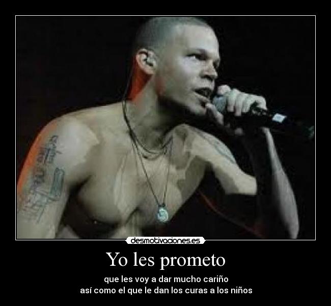 Yo les prometo - que les voy a dar mucho cariño
así como el que le dan los curas a los niños