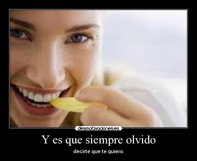 Y es que siempre olvido - decirte que te quiero.