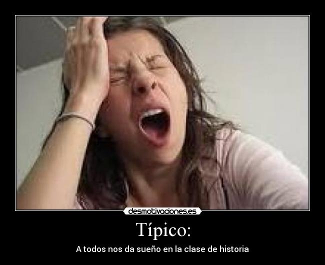 Típico: - A todos nos da sueño en la clase de historia