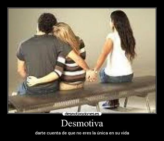 Desmotiva - darte cuenta de que no eres la única en su vida