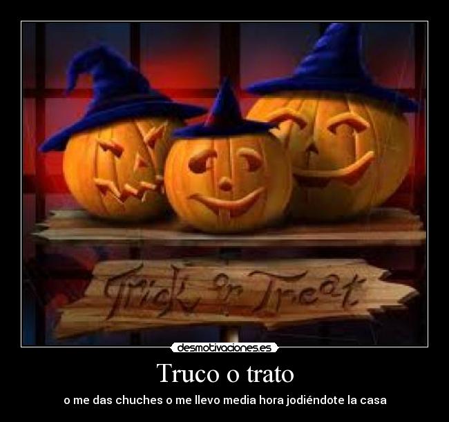 Truco o trato - o me das chuches o me llevo media hora jodiéndote la casa