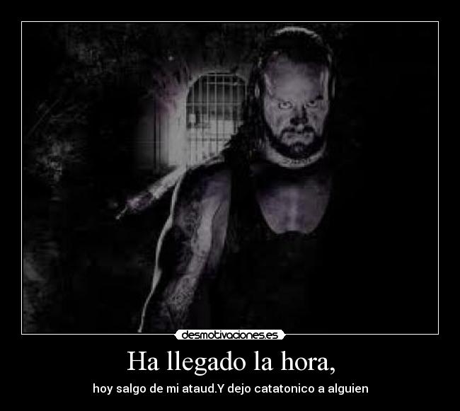 Ha llegado la hora, - hoy salgo de mi ataud.Y dejo catatonico a alguien
