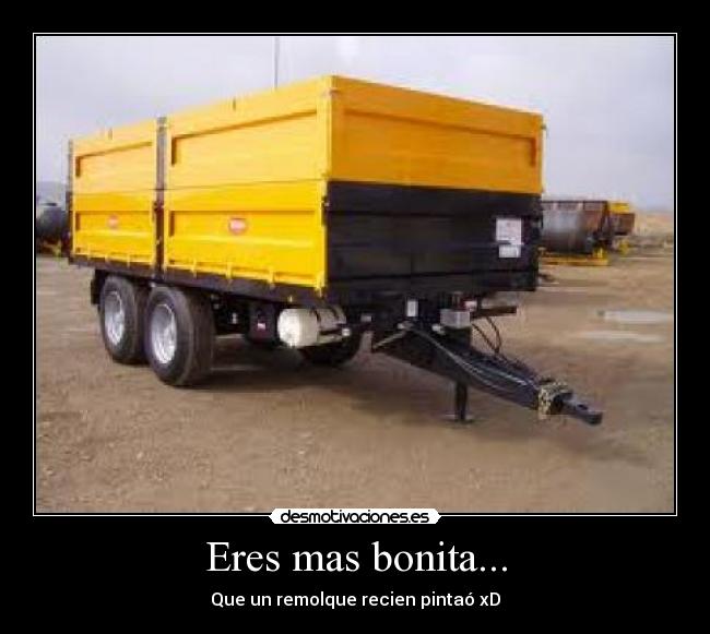 Eres mas bonita... - Que un remolque recien pintaó xD