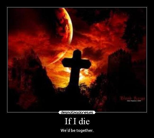 If I die - Wed be together.